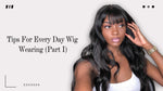 Tips For Every Day Wig Wearing (Part I)